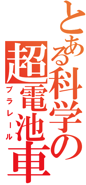 とある科学の超電池車（プラレール）