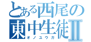 とある西尾の東中生徒Ⅱ（オノユウガ）