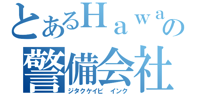 とあるＨａｗａｉｉの警備会社（ジタクケイビ インク）