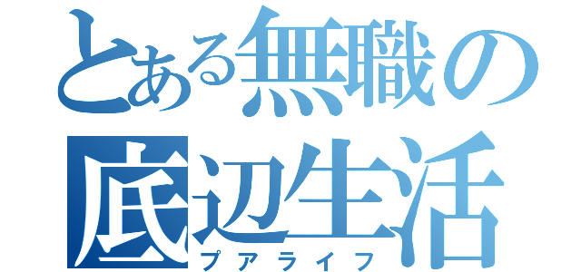 とある無職の底辺生活（プアライフ）