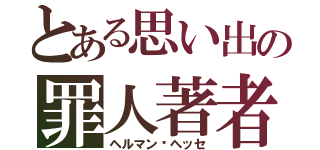 とある思い出の罪人著者（ヘルマン•ヘッセ）