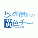 とある野獣邸の黄色チー牛（ブラジル代表兄貴）