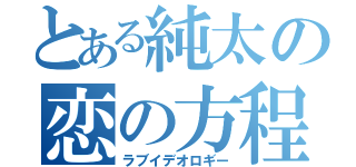 とある純太の恋の方程式（ラブイデオロギー）