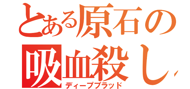 とある原石の吸血殺し（ディープブラッド）