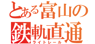 とある富山の鉄軌直通（ライトレール）