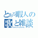 とある暇人の歌と雑談（コメントしちゃえ）