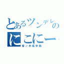 とあるツンデレのにこにー（音ノ木坂学院）