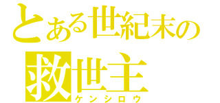 とある世紀末の救世主（ケンシロウ）