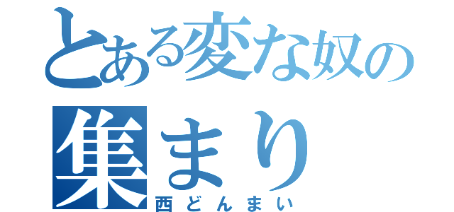 とある変な奴の集まり（西どんまい）