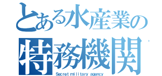 とある水産業の特務機関（Ｓｅｃｒｅｔ ｍｉｌｉｔａｒｙ ａｇｅｎｃｙ）