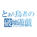 とある鳥者の破壊遊戯（アーマーブレイク）