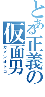 とある正義の仮面男（カメンオトコ）