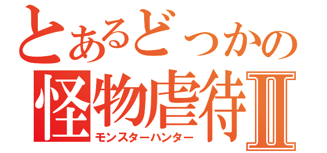 とあるどっかの怪物虐待Ⅱ（モンスターハンター）