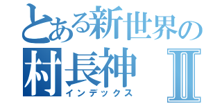 とある新世界の村長神Ⅱ（インデックス）