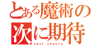 とある魔術の次に期待（ｎｅｘｔ ｃｈａｎｃｅ）