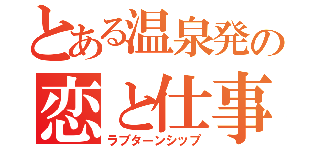 とある温泉発の恋と仕事（ラブターンシップ）