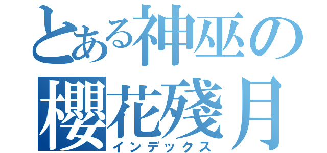 とある神巫の櫻花殘月（インデックス）