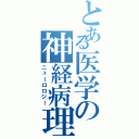 とある医学の神経病理（ニューロロジー）