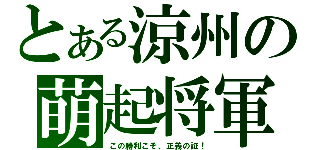 とある涼州の萌起将軍（この勝利こそ、正義の証！）