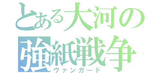 とある大河の強紙戦争（ヴァンガード）