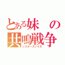 とある妹の共鳴戦争（シスターズノイズ）