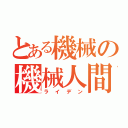 とある機械の機械人間（ライデン）