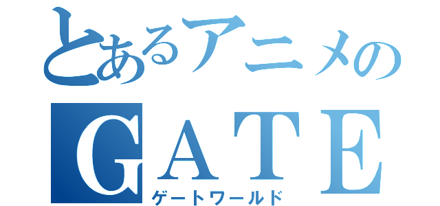 とあるアニメのＧＡＴＥ ＷＯＲＬＤ（ゲートワールド）