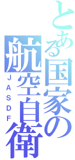 とある国家の航空自衛隊（ＪＡＳＤＦ）