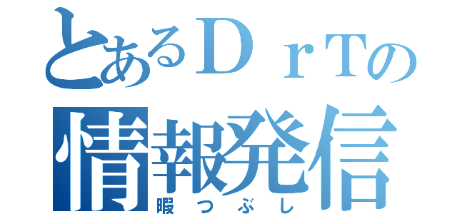 とあるＤｒＴの情報発信（暇つぶし）