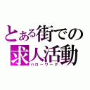 とある街での求人活動（ハローワーク）