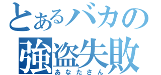 とあるバカの強盗失敗（あなたさん）