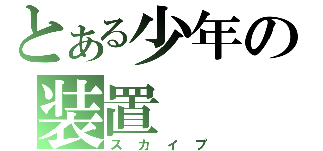 とある少年の装置（スカイプ）