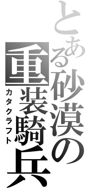 とある砂漠の重装騎兵（カタクラフト）