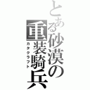 とある砂漠の重装騎兵（カタクラフト）