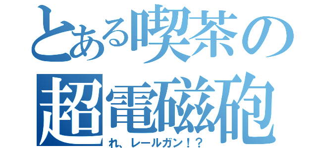 とある喫茶の超電磁砲？（れ、レールガン！？）