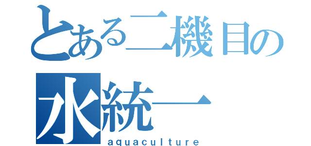 とある二機目の水統一（ａｑｕａｃｕｌｔｕｒｅ）