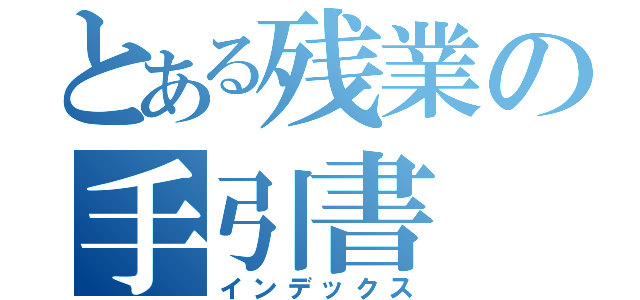 とある残業の手引書（インデックス）