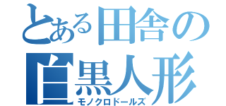 とある田舎の白黒人形（モノクロドールズ）