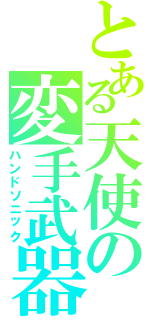 とある天使の変手武器（ハンドソニック）