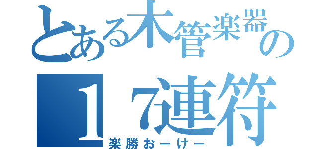 とある木管楽器の１７連符（楽勝おーけー）