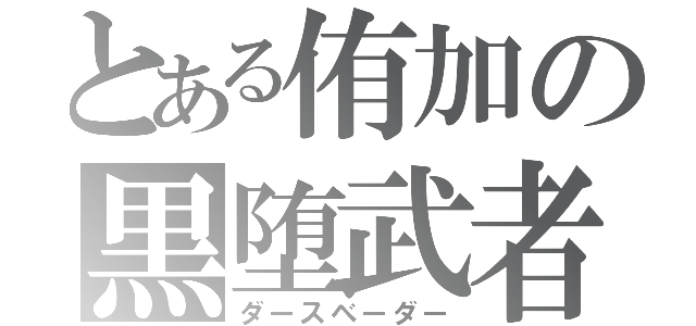 とある侑加の黒堕武者（ダースベーダー）