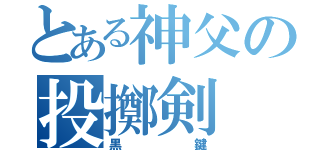 とある神父の投擲剣（黒鍵）