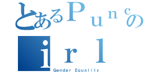 とあるＰｕｎｃｈ Ｇのｉｒｌ（Ｇｅｎｄｅｒ Ｅｑｕａｌｉｔｙ）