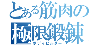 とある筋肉の極限鍛錬（ボディビルダー）