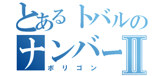 とあるトバルのナンバーⅡ（ポリゴン）