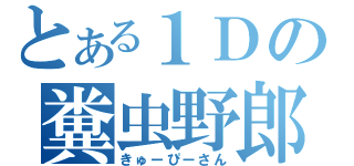 とある１Ｄの糞虫野郎（きゅーぴーさん）