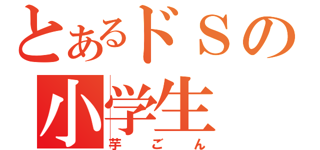 とあるドＳの小学生（芋ごん）