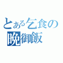 とある乞食の晩御飯（）