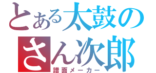 とある太鼓のさん次郎（譜面メーカー）