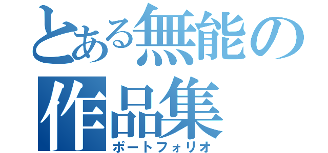 とある無能の作品集（ポートフォリオ）